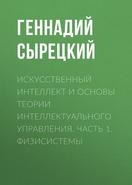 Обложка книги  «Искусственный интеллект и основы теории интеллектуального управления. Часть 1. Физисистемы»
