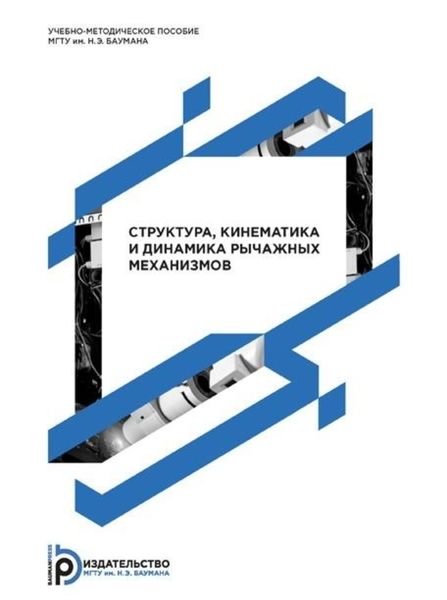 Обложка книги «Структура, кинематика и динамика рычажных механизмов. Методические указания к выполнению домашних заданий по дисциплине «Теория механизмов и машин»»