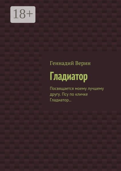 Обложка книги  «Гладиатор. Посвящается моему лучшему другу. Псу по кличке Гладиатор…»