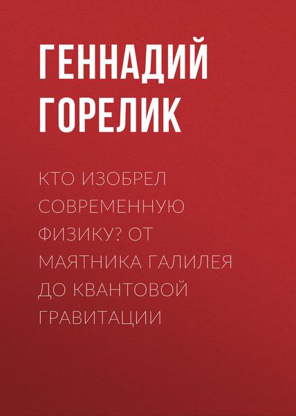 Обложка книги  «Кто изобрел современную физику? От маятника Галилея до квантовой гравитации»