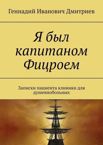 Обложка книги «Я был капитаном Фицроем. Записки пациента клиники для душевнобольных»