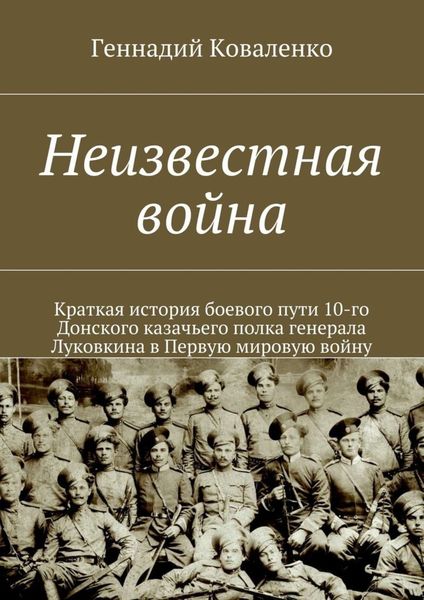 Обложка книги  «Неизвестная война. Краткая история боевого пути 10-го Донского казачьего полка генерала Луковкина в Первую мировую войну»
