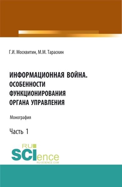 Обложка книги  «Информационная война. Особенности функционирования органа управления. Часть 1. (Аспирантура, Бакалавриат, Магистратура). Монография.»