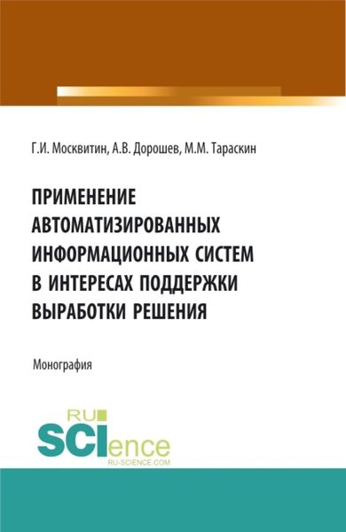 Обложка книги  «Применение автоматизированных информационных систем в интересах поддержки выработки решения. (Аспирантура, Бакалавриат, Магистратура). Монография.»