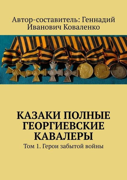 Обложка книги  «Казаки полные Георгиевские кавалеры. Том 1. Герои забытой войны»