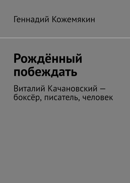 Обложка книги «Рождённый побеждать. Виталий Качановский – боксёр, писатель, человек»
