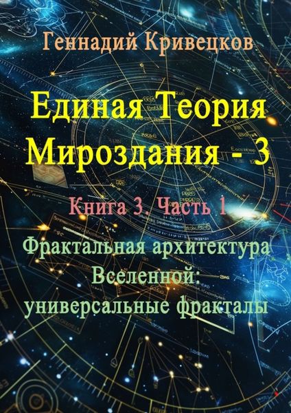 Обложка книги «Единая теория мироздания – 3. Книга 3. Часть 1. Фрактальная архитектура Вселенной: универсальные фракталы»