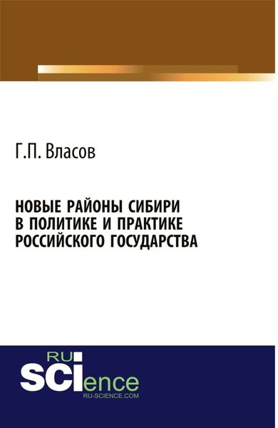 Обложка книги  «Новые районы Сибири в политике и практике Российского государства. (Аспирантура, Бакалавриат, Магистратура, Специалитет). Монография.»