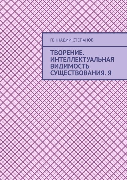 Обложка книги  «Творение. Интеллектуальная видимость существования. Я»