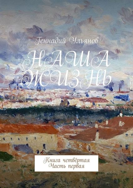 Обложка книги  «Наша жизнь. Книга четвёртая. Часть первая»