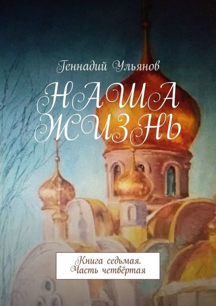 Обложка книги  «Наша жизнь. Книга седьмая. Часть четвёртая»