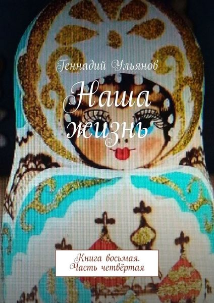 Обложка книги  «Наша жизнь. Книга восьмая. Часть четвёртая»