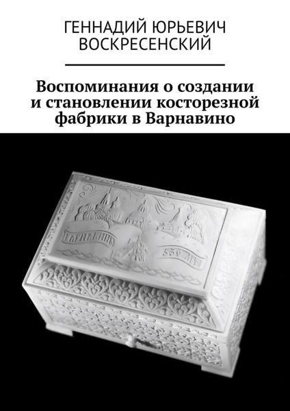 Обложка книги «Воспоминания о создании и становлении косторезной фабрики в Варнавино»