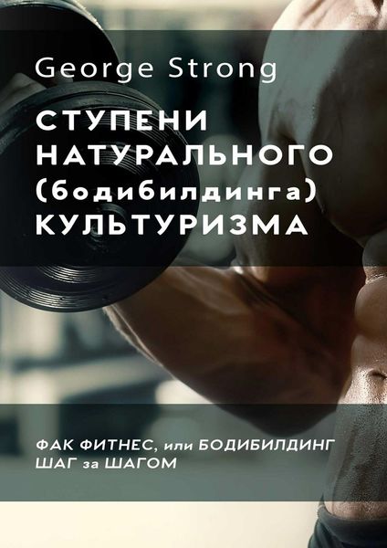 Обложка книги «Ступени натурального (бодибилдинга) культуризма. Фак фитнес, или Бодибилдинг за шагом»