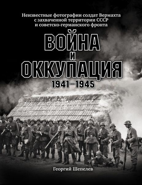 Обложка книги  «Война и оккупация. Неизвестные фотографии солдат Вермахта с захваченной территории СССР и Советско-германского фронта. 1941–1945 гг.»