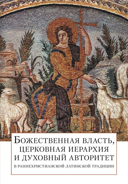 Обложка книги «Божественная власть, церковная иерархия и духовный авторитет в раннехристианской латинской традиции»