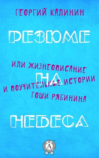 Обложка книги  «Резюме на небеса, или Жизнеописание и поучительные истории Гоши Рябинина»