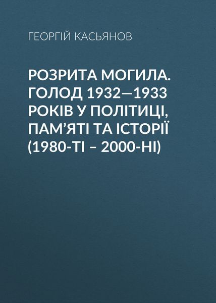 Обложка книги «Розрита могила. Голод 1932—1933 років у політиці, пам’яті та історії (1980-ті – 2000-ні)»