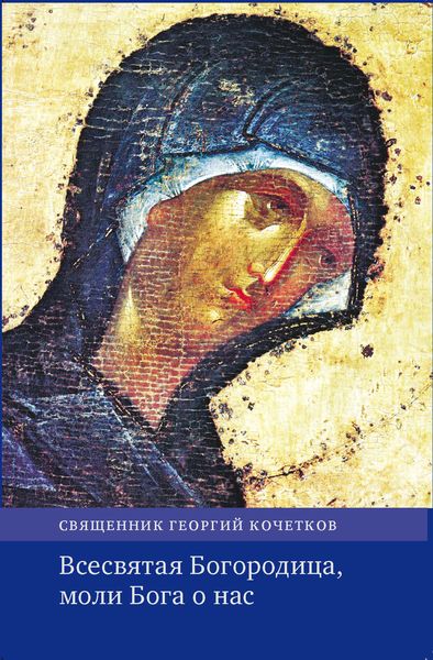 Обложка книги  «Всесвятая Богородица, моли Бога о нас. Проповеди на Богородичные праздники 1990–2016 годов.»