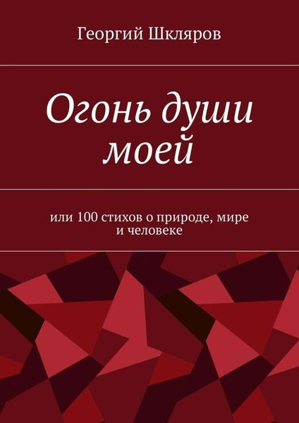 Обложка книги «Огонь души моей. Или 100 стихов о природе, мире и человеке»
