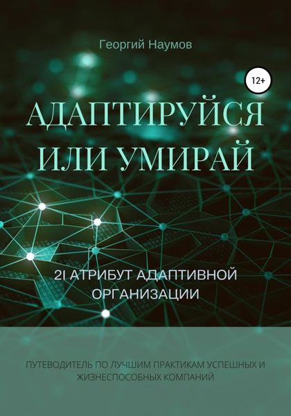 Обложка книги  «Адаптируйся или умирай! 21 атрибут адаптивной организации. Путеводитель по лучшим практикам успешных и жизнеспособных компаний»