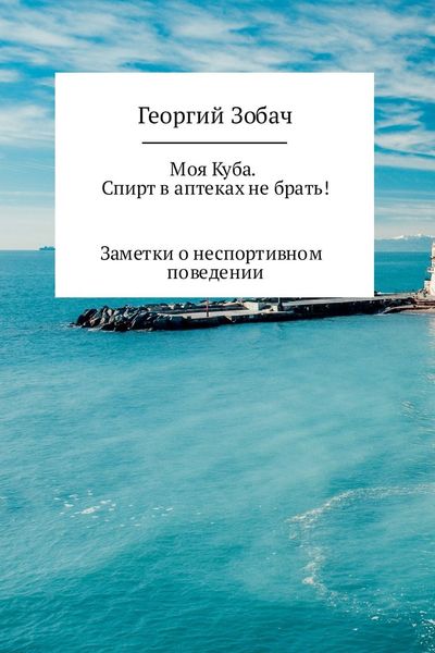Обложка книги «Моя Куба. Спирт в аптеках не брать!»