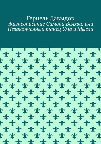Обложка книги «Жизнеописание Симона Волхва, или Незаконченный танец Ума и Мысли»