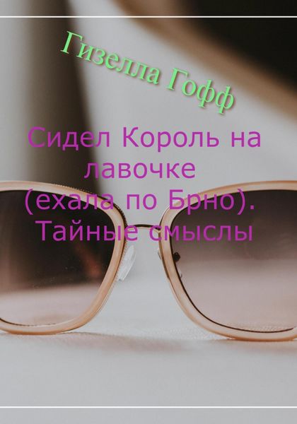 Обложка книги  «Сидел Король на лавочке (ехала по Брно). Тайные смыслы»