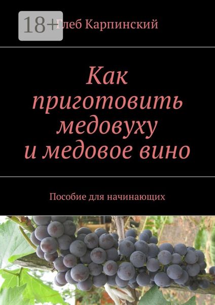 Обложка книги «Как приготовить медовуху и медовое вино. Пособие для начинающих»