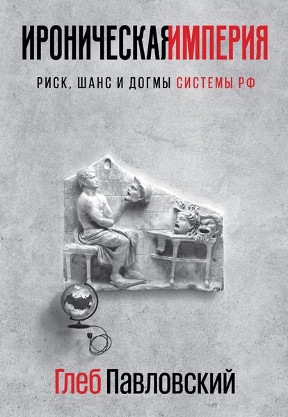 Обложка книги  «Ироническая империя. Риск, шанс и догмы Системы РФ»
