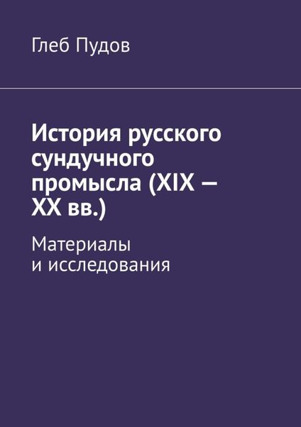 Обложка книги  «История русского сундучного промысла (XIX – XX вв.). Материалы и исследования»