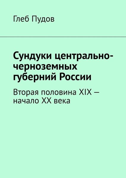 Обложка книги  «Сундуки центрально-черноземных губерний России. Вторая половина XIX – начало XX века»