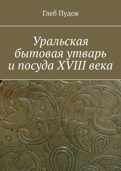 Обложка книги  «Уральская бытовая утварь и посуда XVIII века»