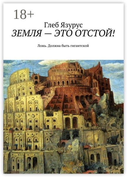 Обложка книги  «ЗЕМЛЯ – ЭТО ОТСТОЙ! Ложь. Должна быть гигантской»
