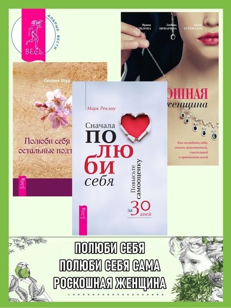 Обложка книги  «Сначала полюби себя: Повысьте самооценку за 30 дней. Полюби себя сама, остальные подтянутся. Роскошная женщина: Как полюбить себя, стать женственной, счастливой и притягательной»