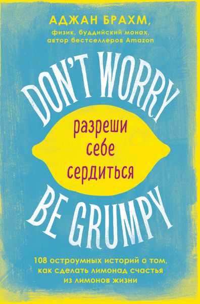 Обложка книги  «Don't worry. Be grumpy. Разреши себе сердиться. 108 коротких историй о том, как сделать лимонад из лимонов жизни»
