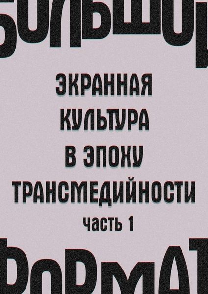 Обложка книги «Большой формат: экранная культура в эпоху трансмедийности. Часть 1»