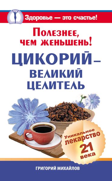 Обложка книги  «Полезнее, чем женьшень! Цикорий – великий целитель.Уникальное лекарство 21 века»