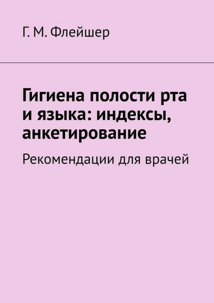 Обложка книги  «Гигиена полости рта и языка: индексы, анкетирование. Рекомендации для врачей»