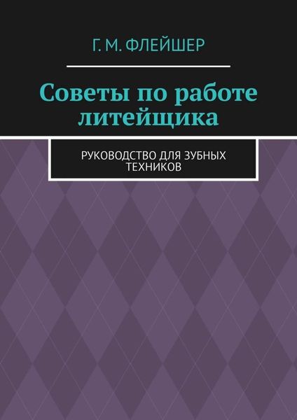 Обложка книги  «Советы по работе литейщика. Руководство для зубных техников»