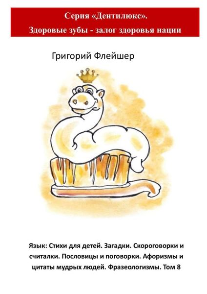 Обложка книги  «Язык: Стихи для детей. Загадки. Скороговорки и считалки. Пословицы и поговорки. Афоризмы и цитаты мудрых людей. Фразеологизмы. Том 8. Серия «Дентилюкс». Здоровые зубы – залог здоровья нации»