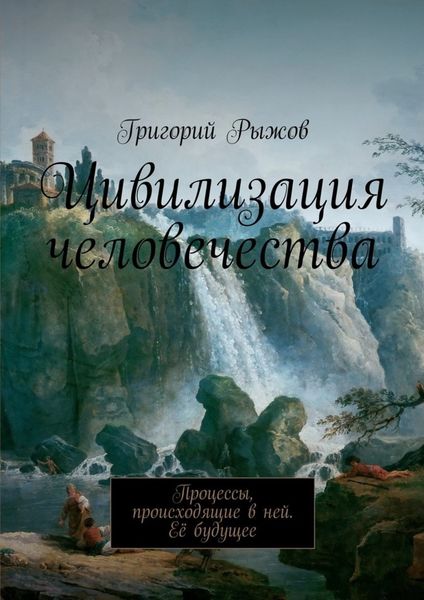 Обложка книги  «Цивилизация человечества. Процессы, происходящие в ней. Её будущее»