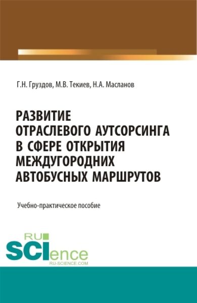Обложка книги «Развитие отраслевого аутсорсинга в вопросе открытия междугородных автобусных маршрутов. Аспирантура. Бакалавриат. Магистратура. Учебно-практическое пособие»