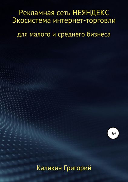 Обложка книги  «Рекламная сеть НЕЯНДЕКСА. Экосистема интернет-торговли для малого и среднего бизнеса.»