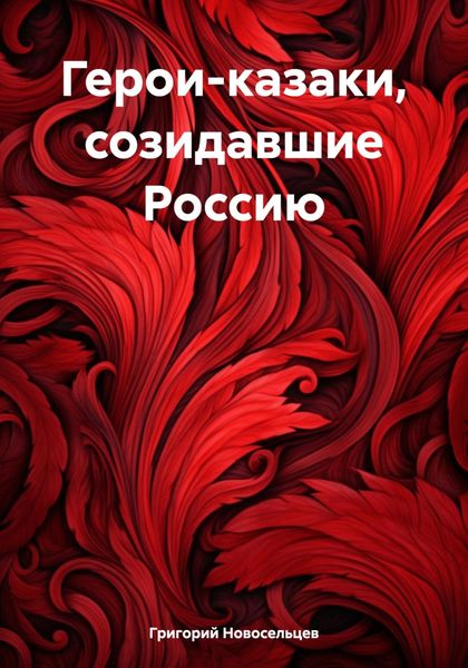 Обложка книги  «Герои-казаки, созидавшие Россию»