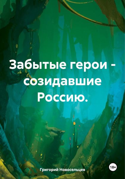 Обложка книги  «Забытые герои – созидавшие Россию»