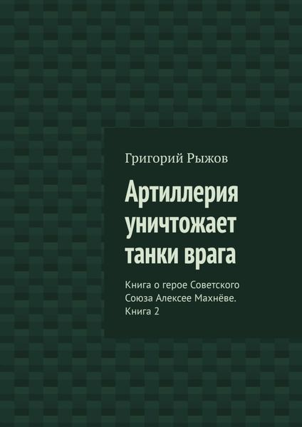 Обложка книги  «Артиллерия уничтожает танки врага. Книга о герое Советского Союза Алексее Махнёве. Книга 2»