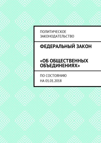 Обложка книги  «Федеральный закон «Об общественных объединениях». По состоянию на 01.01.2018»