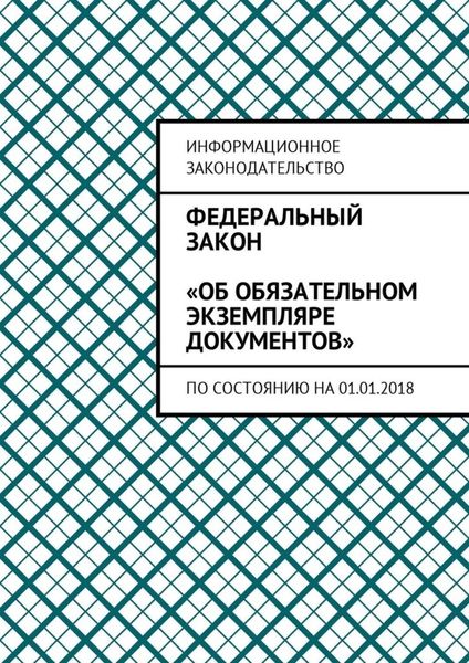 Обложка книги  «Федеральный закон «Об обязательном экземпляре документов». По состоянию на 01.01.2018»