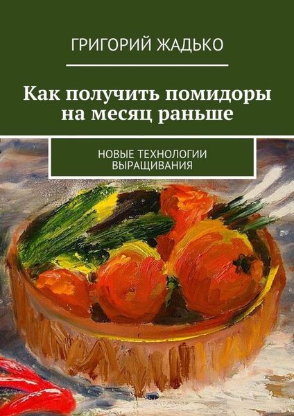Обложка книги  «Как получить помидоры на месяц раньше. Новые технологии выращивания»